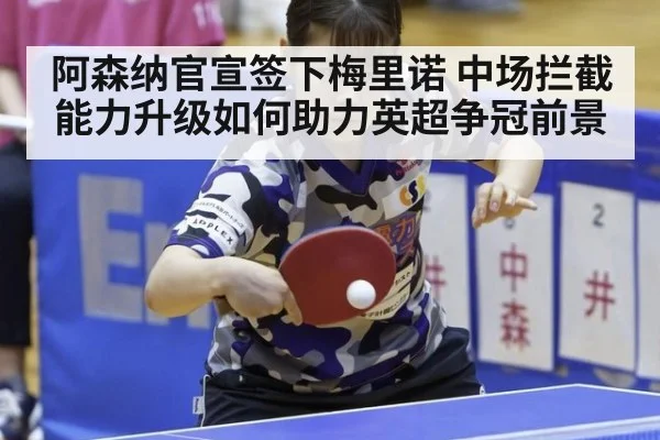 阿森纳官宣签下梅里诺 中场拦截能力升级如何助力英超争冠前景