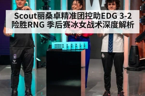 Scout丽桑卓精准团控助EDG 3-2险胜RNG 季后赛冰女战术深度解析