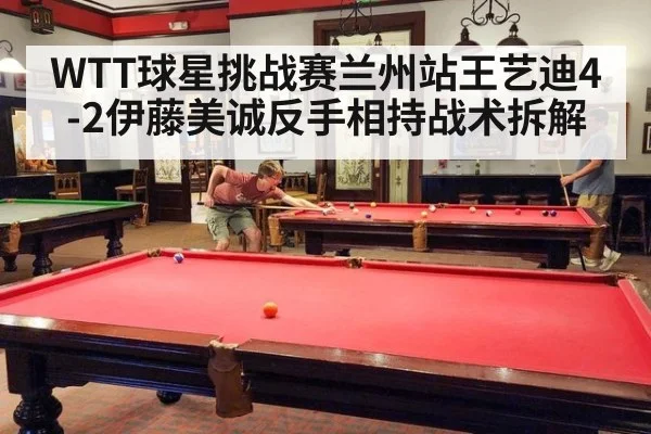 WTT球星挑战赛兰州站王艺迪4-2伊藤美诚反手相持战术拆解