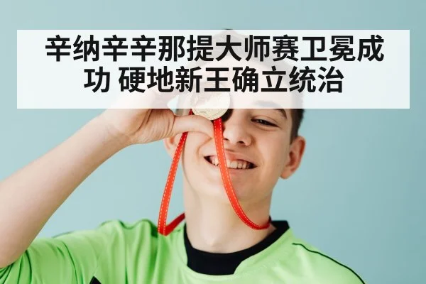 辛纳辛辛那提大师赛卫冕成功 硬地新王确立统治