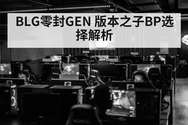 BLG零封GEN 版本之子BP选择解析